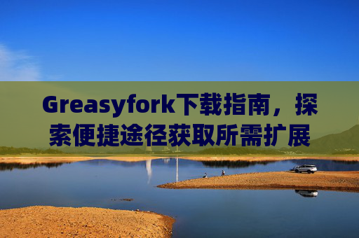 Greasyfork下载指南，探索便捷途径获取所需扩展